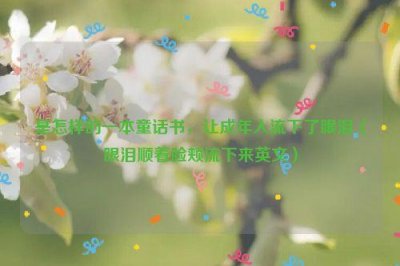 ​是怎样的一本童话书，让成年人流下了眼泪（眼泪顺着脸颊流下来英文）