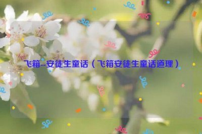 ​飞箱--安徒生童话（飞箱安徒生童话道理）