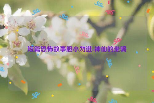 短篇恐怖故事胆小勿进-神仙的坐骑