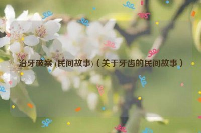 ​治牙破案 (民间故事)（关于牙齿的民间故事）