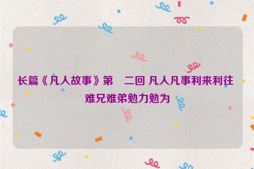 长篇《凡人故事》第〇二回 凡人凡事利来利往 难兄难弟勉力勉为