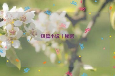 ​短篇小说丨秘密