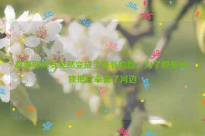 ​故事那太岁突然变成了爷爷的脸，为了救爷爷，我把它拿去了河边