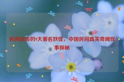 ​民间流传的9大著名妖怪，中国民间真实奇闻怪事探秘