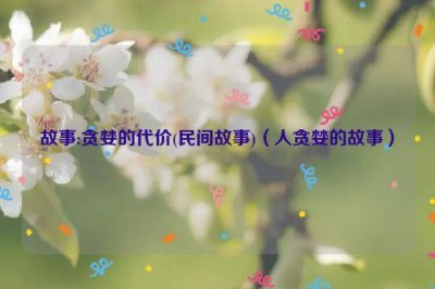 ​故事:贪婪的代价(民间故事)（人贪婪的故事）