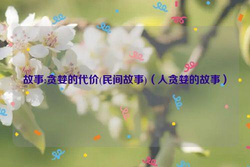 故事:贪婪的代价(民间故事)（人贪婪的故事）