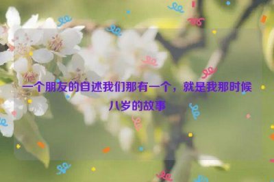 ​一个朋友的自述我们那有一个，就是我那时候八岁的故事