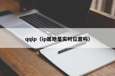 ​qqip（ip属地是实时位置吗）