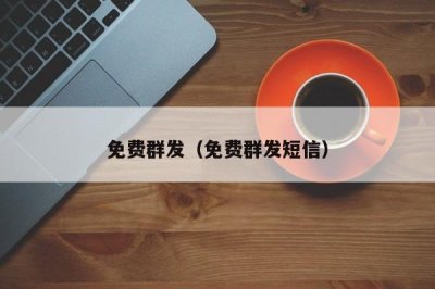 ​免费群发（免费群发短信）